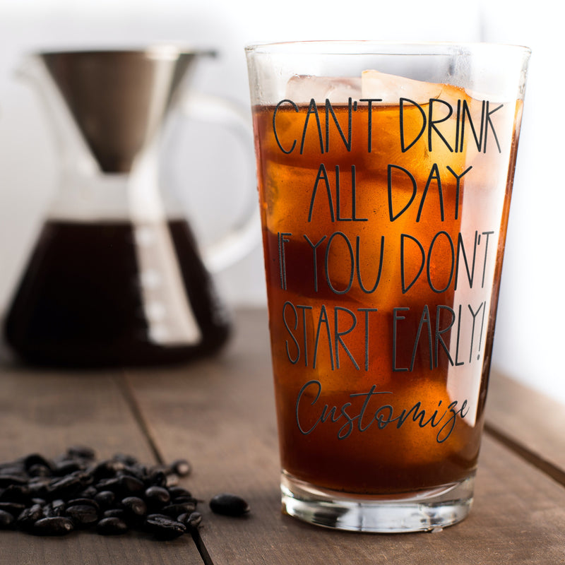 Can't Drink All Day If You Don't Start Early - Personalized Drinking Glass